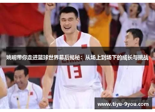姚明带你走进篮球世界幕后揭秘：从场上到场下的成长与挑战