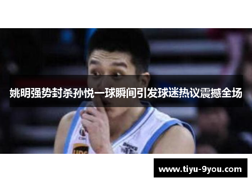 姚明强势封杀孙悦一球瞬间引发球迷热议震撼全场