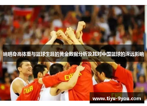 姚明身高体重与篮球生涯的黄金数据分析及其对中国篮球的深远影响