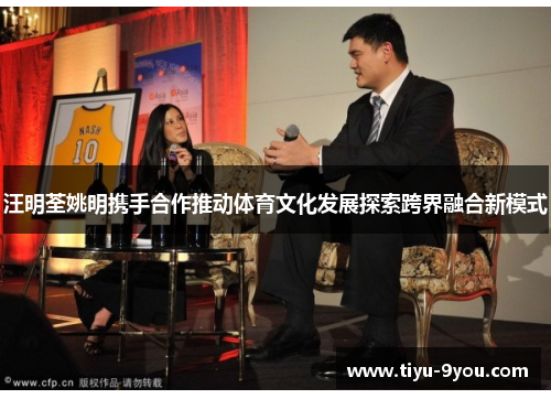汪明荃姚明携手合作推动体育文化发展探索跨界融合新模式