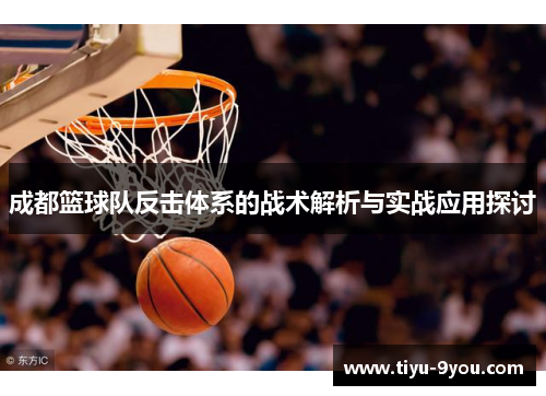 成都篮球队反击体系的战术解析与实战应用探讨