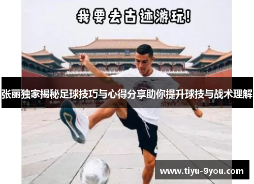 张丽独家揭秘足球技巧与心得分享助你提升球技与战术理解