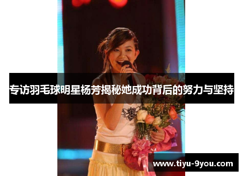 专访羽毛球明星杨芳揭秘她成功背后的努力与坚持