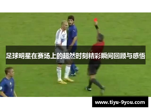 足球明星在赛场上的超然时刻精彩瞬间回顾与感悟