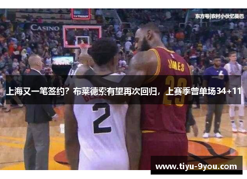 上海又一笔签约？布莱德索有望再次回归，上赛季曾单场34+11