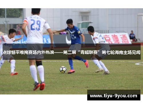 点球憾平难掩赛场内外热浪——第二届“青超联赛”第七轮海南主场见闻