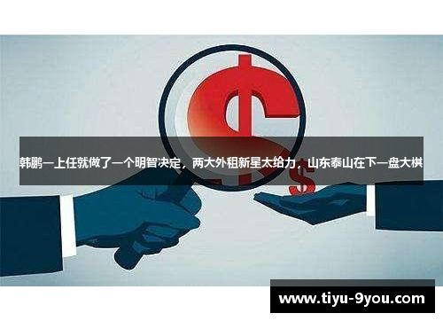韩鹏一上任就做了一个明智决定，两大外租新星太给力，山东泰山在下一盘大棋