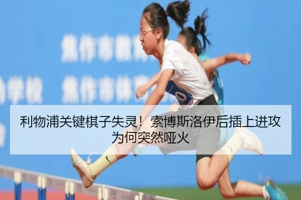 利物浦关键棋子失灵！索博斯洛伊后插上进攻为何突然哑火